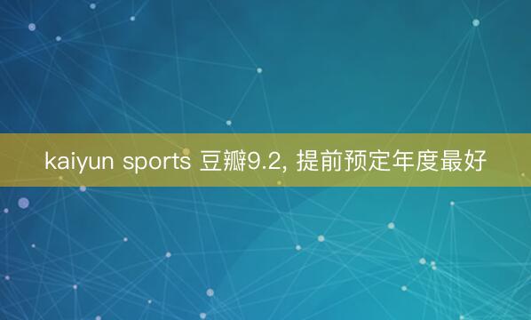 kaiyun sports 豆瓣9.2， 提前预定年度最好