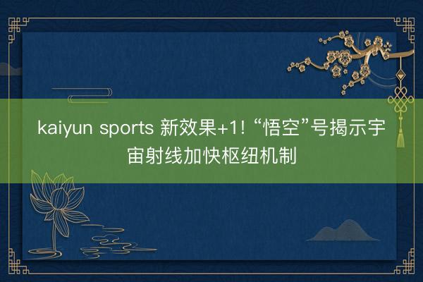 kaiyun sports 新效果+1! “悟空”号揭示宇宙射线加快枢纽机制