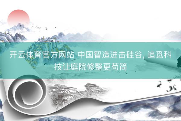 开云体育官方网站 中国智造进击硅谷， 追觅科技让庭院修整更苟简