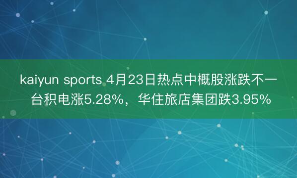 kaiyun sports 4月23日热点中概股涨跌不一 台积电涨5.28%，华住旅店集团跌3.95%