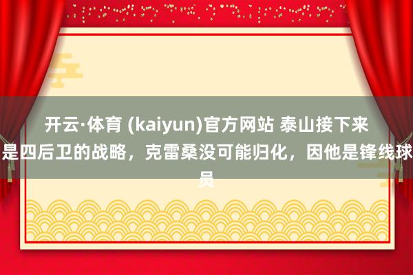 开云·体育 (kaiyun)官方网站 泰山接下来即是四后卫的战略，克雷桑没可能归化，因他是锋线球员