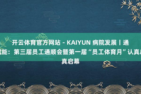 开云体育官方网站 - KAIYUN 病院发展丨通顺赋能：第三届员工通顺会暨第一届“员工体育月”认真启幕