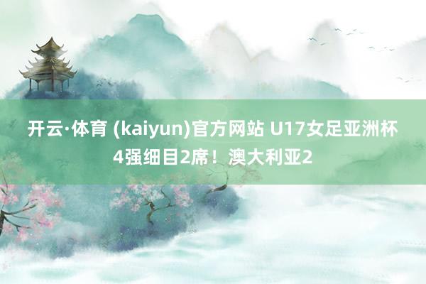 开云·体育 (kaiyun)官方网站 U17女足亚洲杯4强细目2席！澳大利亚2