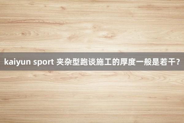 kaiyun sport 夹杂型跑谈施工的厚度一般是若干？