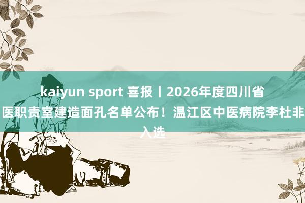 kaiyun sport 喜报丨2026年度四川省名中医职责室建造面孔名单公布！温江区中医病院李杜非入选