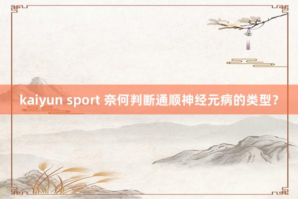 kaiyun sport 奈何判断通顺神经元病的类型?