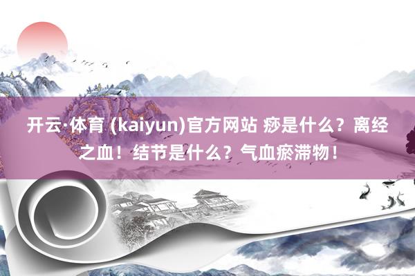 开云·体育 (kaiyun)官方网站 痧是什么？离经之血！结节是什么？气血瘀滞物！