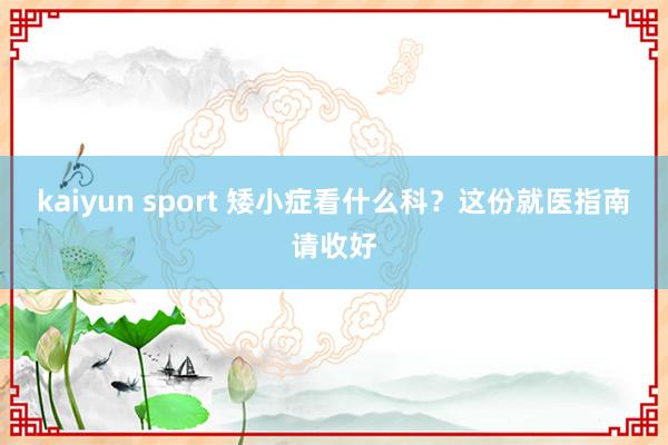 kaiyun sport 矮小症看什么科？这份就医指南请收好
