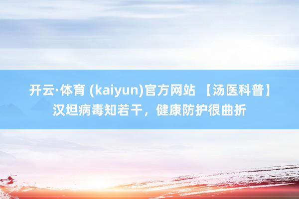 开云·体育 (kaiyun)官方网站 【汤医科普】汉坦病毒知若干，健康防护很曲折