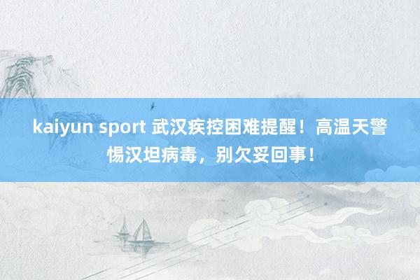 kaiyun sport 武汉疾控困难提醒！高温天警惕汉坦病毒，别欠妥回事！