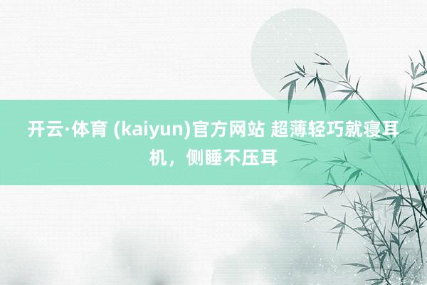 开云·体育 (kaiyun)官方网站 超薄轻巧就寝耳机，侧睡不压耳