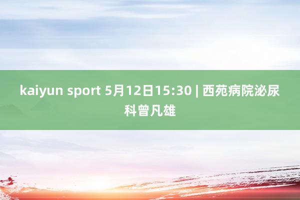 kaiyun sport 5月12日15:30 | 西苑病院泌尿科曾凡雄
