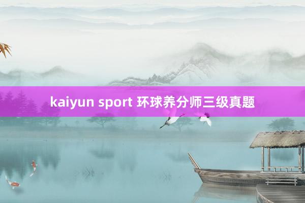 kaiyun sport 环球养分师三级真题