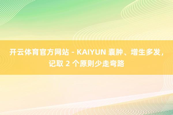 开云体育官方网站 - KAIYUN 囊肿、增生多发，记取 2 个原则少走弯路