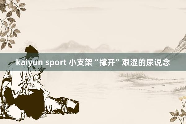 kaiyun sport 小支架“撑开”艰涩的尿说念