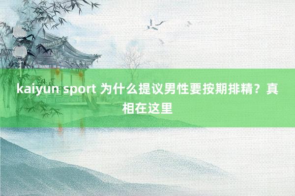 kaiyun sport 为什么提议男性要按期排精？真相在这里