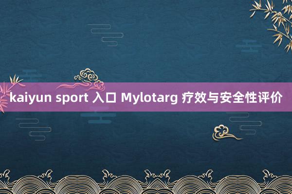 kaiyun sport 入口 Mylotarg 疗效与安全性评价