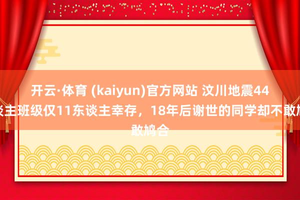 开云·体育 (kaiyun)官方网站 汶川地震44东谈主班级仅11东谈主幸存，18年后谢世的同学却不敢鸠合