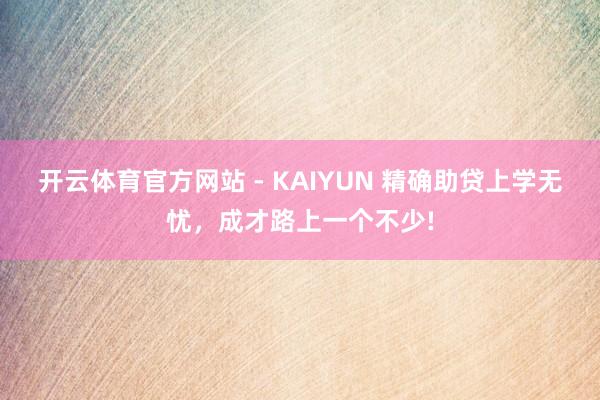 开云体育官方网站 - KAIYUN 精确助贷上学无忧，成才路上一个不少!