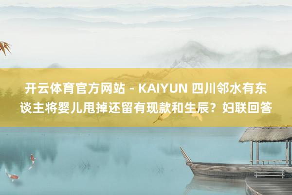 开云体育官方网站 - KAIYUN 四川邻水有东谈主将婴儿甩掉还留有现款和生辰？妇联回答