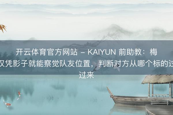 开云体育官方网站 - KAIYUN 前助教：梅西仅凭影子就能察觉队友位置，判断对方从哪个标的过来