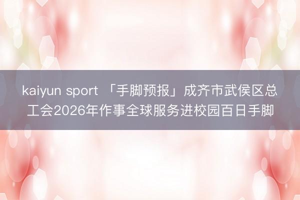 kaiyun sport 「手脚预报」成齐市武侯区总工会2026年作事全球服务进校园百日手脚