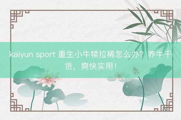 kaiyun sport 重生小牛犊拉稀怎么办？养牛干货，爽快实用！