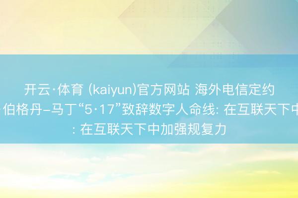 开云·体育 (kaiyun)官方网站 海外电信定约布告长多琳·伯格丹-马丁“5·17”致辞数字人命线: 在互联天下中加强规复力