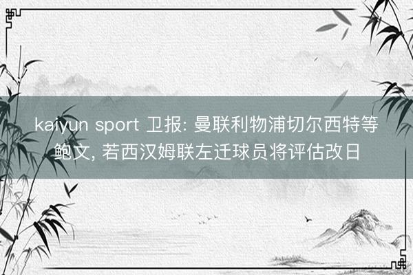 kaiyun sport 卫报: 曼联利物浦切尔西特等鲍文， 若西汉姆联左迁球员将评估改日