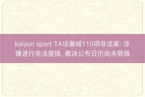 kaiyun sport TA谈曼城115项非法案: 涉嫌进行非法提拔， 裁决公布日历尚未敬佩