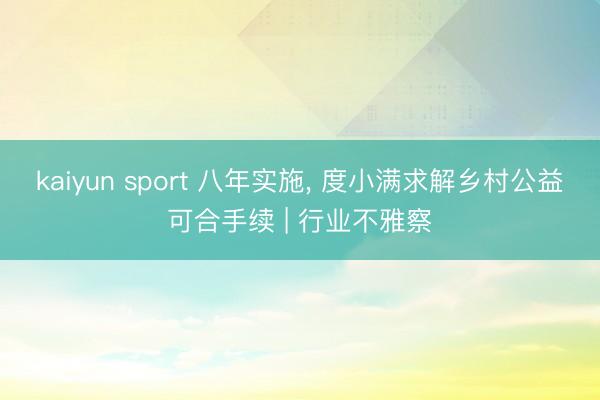 kaiyun sport 八年实施， 度小满求解乡村公益可合手续 | 行业不雅察