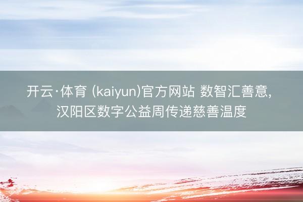 开云·体育 (kaiyun)官方网站 数智汇善意， 汉阳区数字公益周传递慈善温度