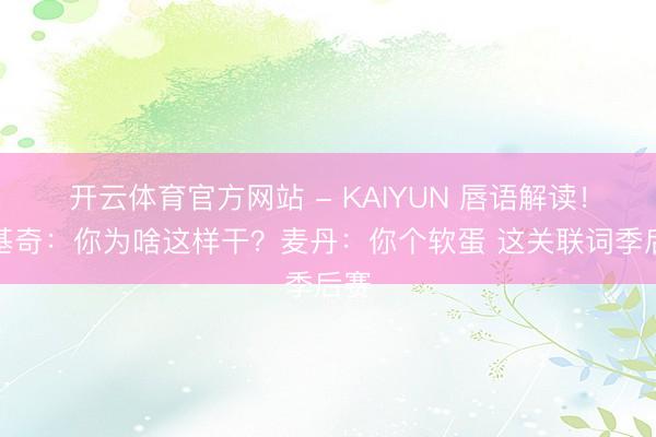 开云体育官方网站 - KAIYUN 唇语解读！约基奇：你为啥这样干？麦丹：你个软蛋 这关联词季后赛