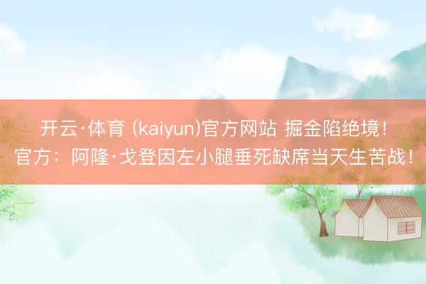 开云·体育 (kaiyun)官方网站 掘金陷绝境！官方：阿隆·戈登因左小腿垂死缺席当天生苦战！