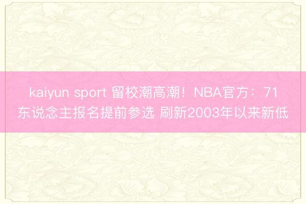 kaiyun sport 留校潮高潮！NBA官方：71东说念主报名提前参选 刷新2003年以来新低