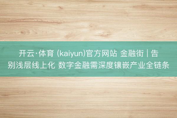 开云·体育 (kaiyun)官方网站 金融街 | 告别浅层线上化 数字金融需深度镶嵌产业全链条