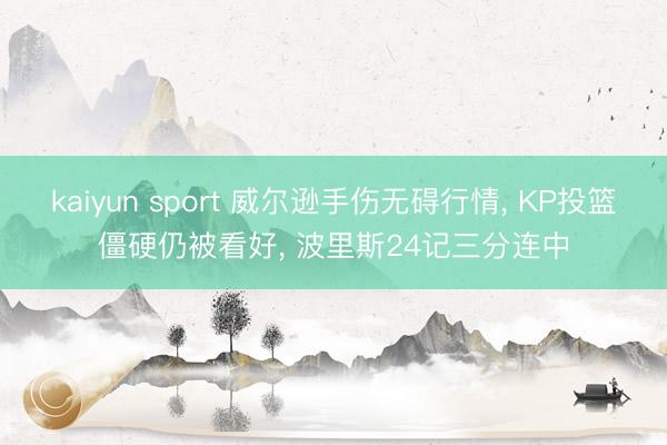 kaiyun sport 威尔逊手伤无碍行情， KP投篮僵硬仍被看好， 波里斯24记三分连中