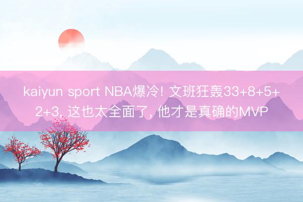 kaiyun sport NBA爆冷! 文班狂轰33+8+5+2+3， 这也太全面了， 他才是真确的MVP