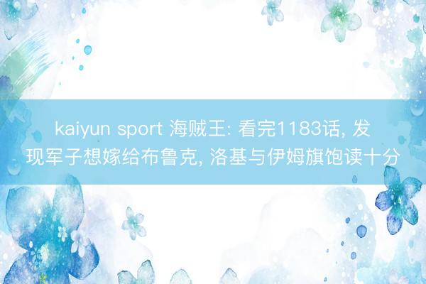 kaiyun sport 海贼王: 看完1183话， 发现军子想嫁给布鲁克， 洛基与伊姆旗饱读十分