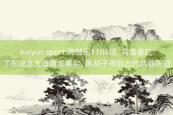 kaiyun sport 海贼王1184话， 乌索普吃了东说念主造青龙果实， 黑胡子得到古代武器陈迹