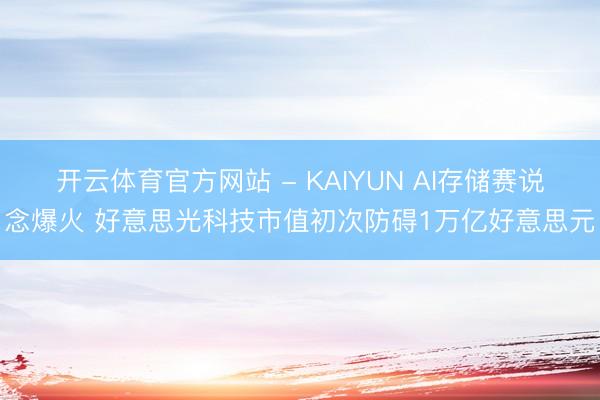 开云体育官方网站 - KAIYUN AI存储赛说念爆火 好意思光科技市值初次防碍1万亿好意思元