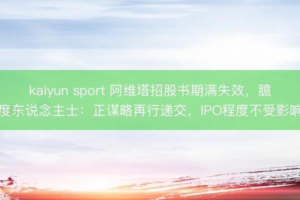 kaiyun sport 阿维塔招股书期满失效，臆度东说念主士：正谋略再行递交，IPO程度不受影响