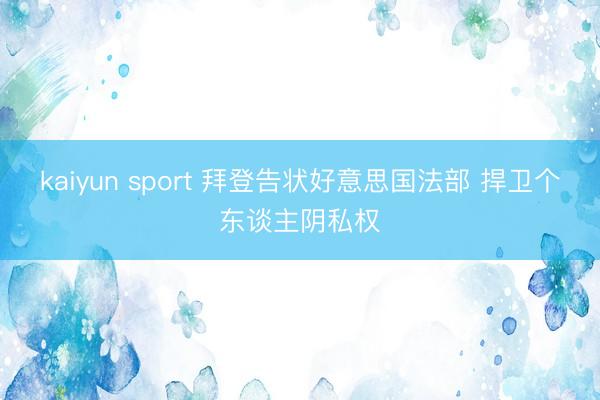 kaiyun sport 拜登告状好意思国法部 捍卫个东谈主阴私权