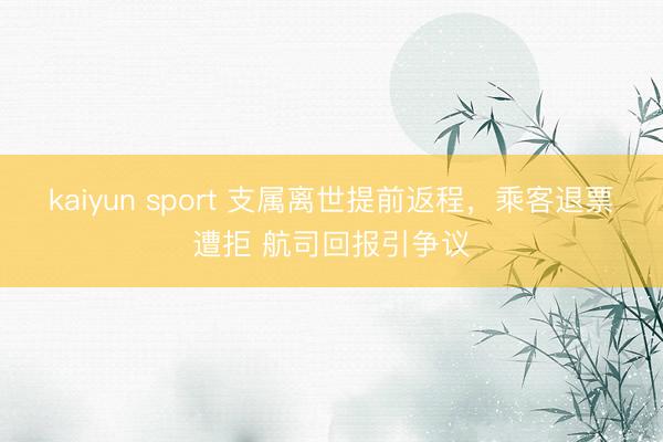 kaiyun sport 支属离世提前返程，乘客退票遭拒 航司回报引争议