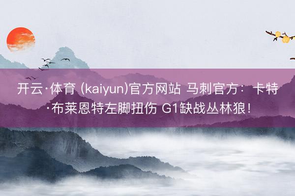 开云·体育 (kaiyun)官方网站 马刺官方：卡特·布莱恩特左脚扭伤 G1缺战丛林狼！