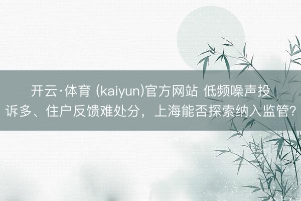 开云·体育 (kaiyun)官方网站 低频噪声投诉多、住户反馈难处分，上海能否探索纳入监管？