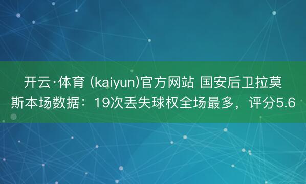 开云·体育 (kaiyun)官方网站 国安后卫拉莫斯本场数据：19次丢失球权全场最多，评分5.6