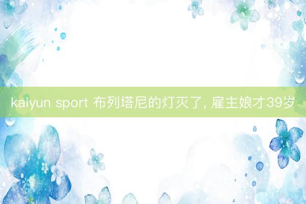 kaiyun sport 布列塔尼的灯灭了， 雇主娘才39岁