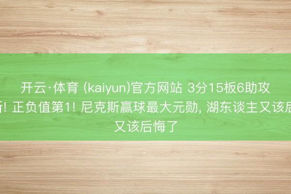 开云·体育 (kaiyun)官方网站 3分15板6助攻4抢断! 正负值第1! 尼克斯赢球最大元勋， 湖东谈主又该后悔了