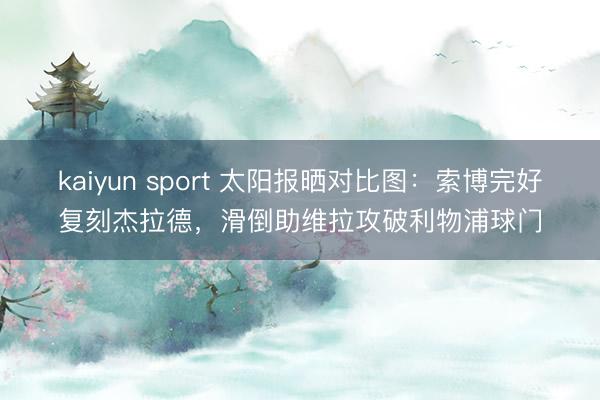 kaiyun sport 太阳报晒对比图：索博完好复刻杰拉德，滑倒助维拉攻破利物浦球门